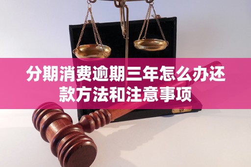 分期消费逾期三年怎么办还款方法和注意事项