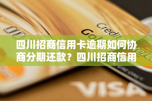 四川招商信用卡逾期如何协商分期还款？四川招商信用卡逾期后如何与银行协商延期付款？