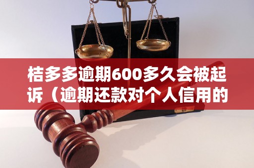 桔多多逾期600多久会被起诉（逾期还款对个人信用的影响）