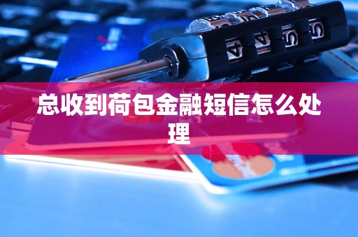 总收到荷包金融短信怎么处理