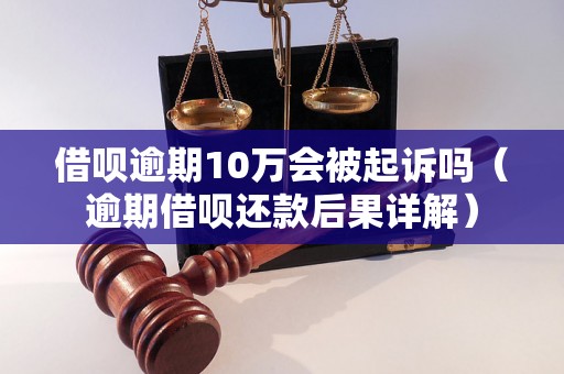 借呗逾期10万会被起诉吗（逾期借呗还款后果详解）