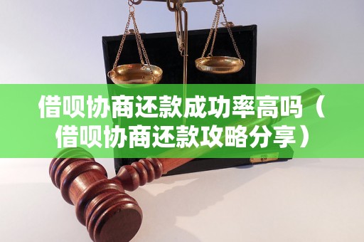 借呗协商还款成功率高吗（借呗协商还款攻略分享）