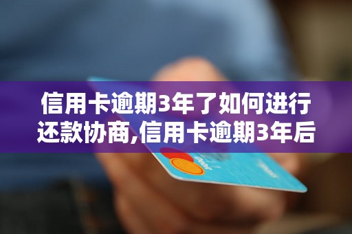 信用卡逾期3年了如何进行还款协商,信用卡逾期3年后如何解决还款问题