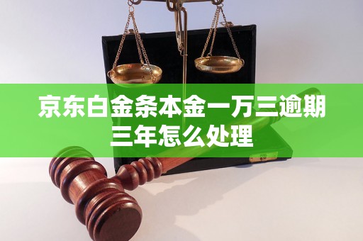 京东白金条本金一万三逾期三年怎么处理