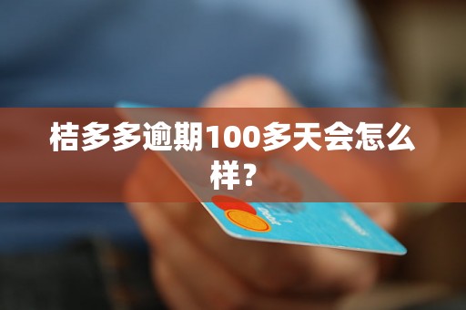 桔多多逾期100多天会怎么样？