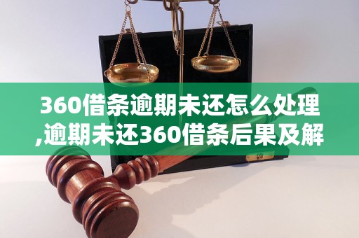 360借条逾期未还怎么处理,逾期未还360借条后果及解决方法