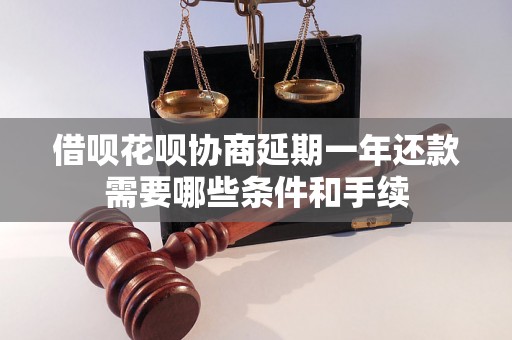 借呗花呗协商延期一年还款需要哪些条件和手续