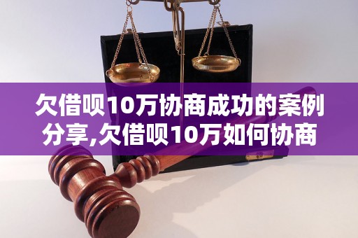 欠借呗10万协商成功的案例分享,欠借呗10万如何协商成功