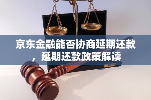 京东金融能否协商延期还款，延期还款政策解读