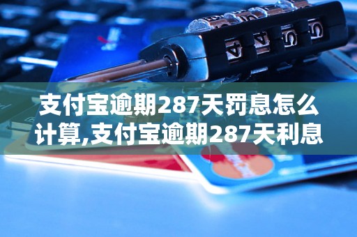 支付宝逾期287天罚息怎么计算,支付宝逾期287天利息计算公式