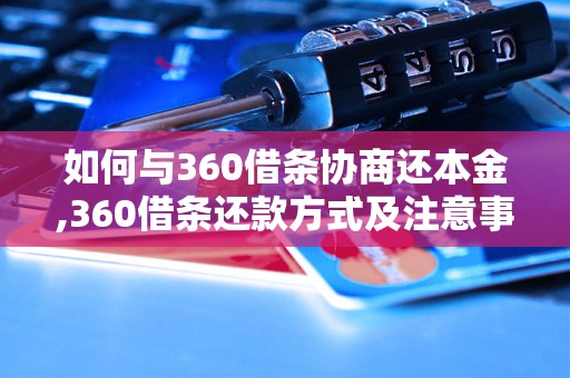 如何与360借条协商还本金,360借条还款方式及注意事项