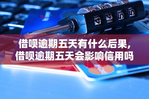 借呗逾期五天有什么后果,借呗逾期五天会影响信用吗