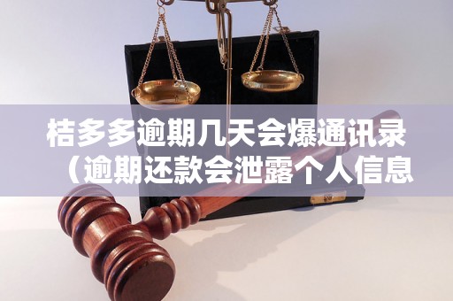 桔多多逾期几天会爆通讯录（逾期还款会泄露个人信息吗）