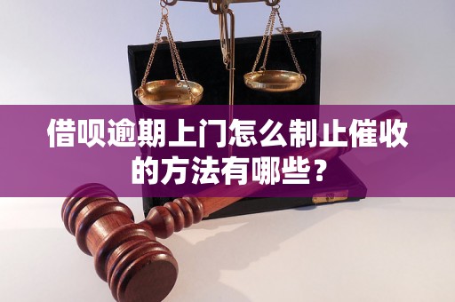 借呗逾期上门怎么制止催收的方法有哪些？