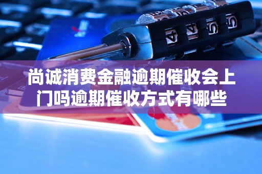 尚诚消费金融逾期催收会上门吗逾期催收方式有哪些