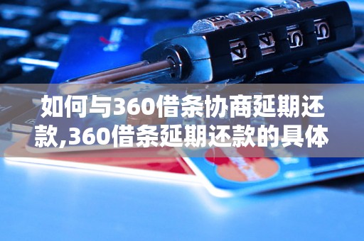 如何与360借条协商延期还款,360借条延期还款的具体操作步骤