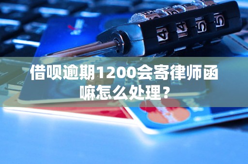 借呗逾期1200会寄律师函嘛怎么处理？