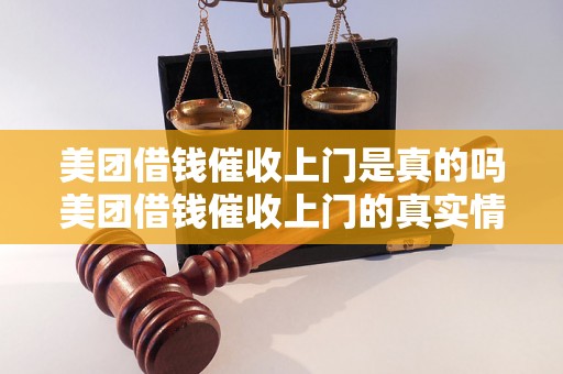 美团借钱催收上门是真的吗美团借钱催收上门的真实情况是怎样的