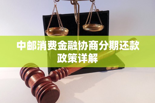 中邮消费金融协商分期还款政策详解