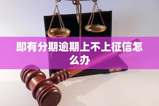 即有分期逾期上不上征信怎么办