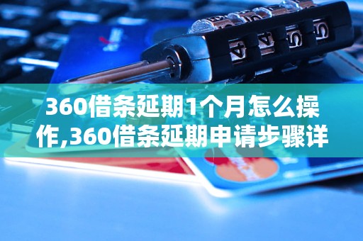 360借条延期1个月怎么操作,360借条延期申请步骤详解