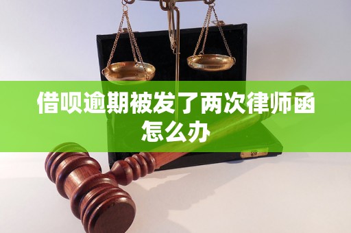 借呗逾期被发了两次律师函怎么办