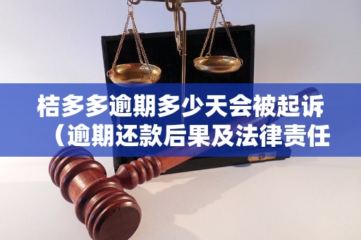 桔多多逾期多少天会被起诉（逾期还款后果及法律责任）