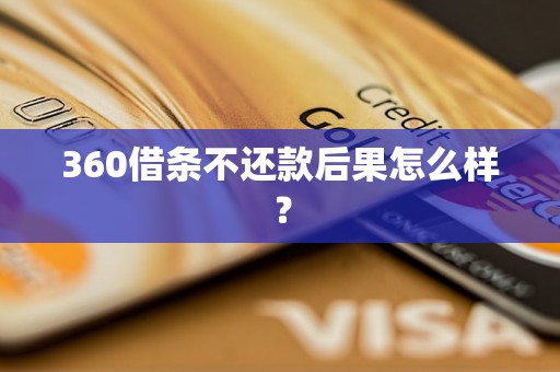 360借条不还款后果怎么样？