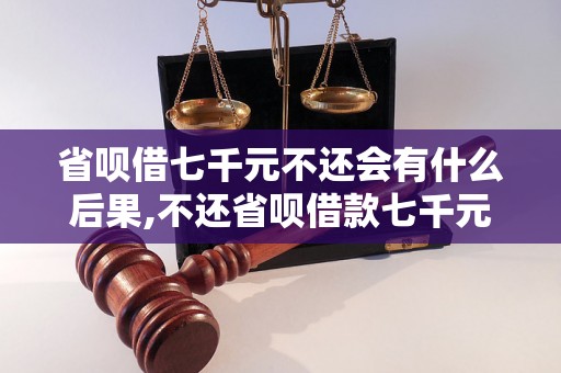 省呗借七千元不还会有什么后果,不还省呗借款七千元会怎么样