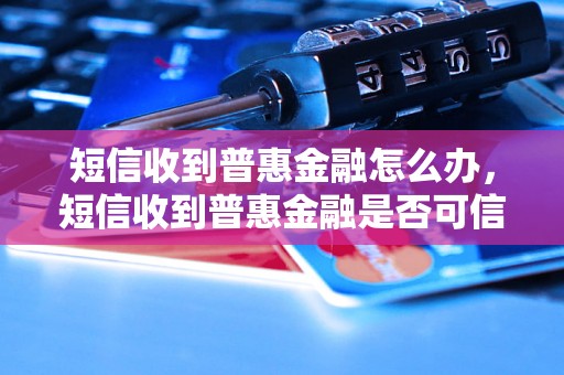 短信收到普惠金融怎么办，短信收到普惠金融是否可信