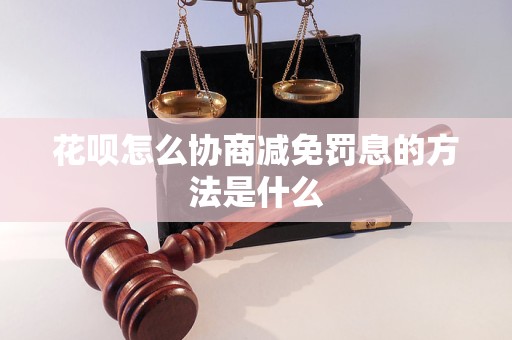 花呗怎么协商减免罚息的方法是什么