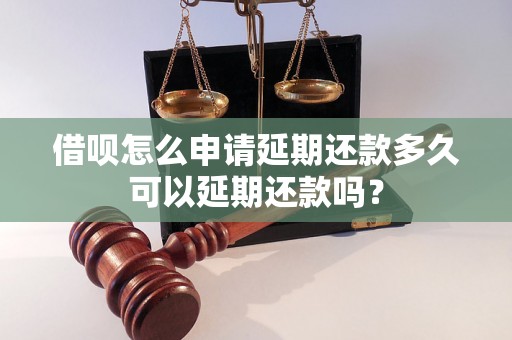 借呗怎么申请延期还款多久可以延期还款吗？