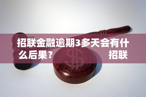 招联金融逾期3多天会有什么后果？                    招联金融逾期3多天的处罚和解决方法