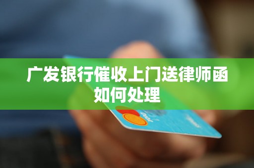 广发银行催收上门送律师函如何处理