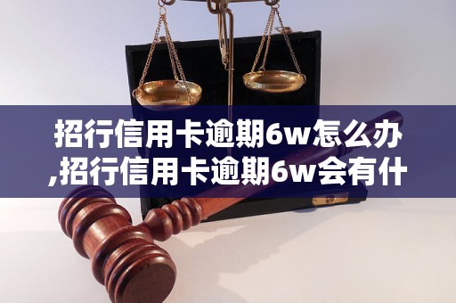 招行信用卡逾期6w怎么办,招行信用卡逾期6w会有什么后果