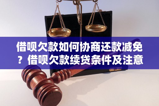 借呗欠款如何协商还款减免？借呗欠款续贷条件及注意事项