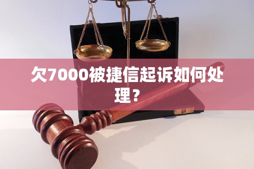 欠7000被捷信起诉如何处理？