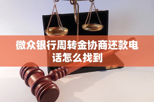 微众银行周转金协商还款电话怎么找到