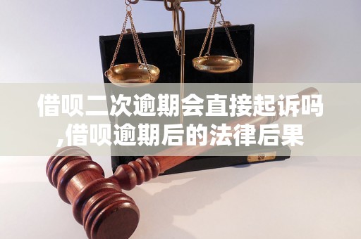 借呗二次逾期会直接起诉吗,借呗逾期后的法律后果