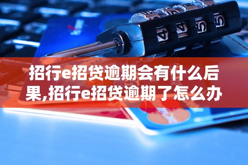 招行e招贷逾期会有什么后果,招行e招贷逾期了怎么办