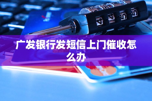 广发银行发短信上门催收怎么办