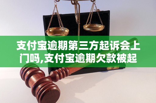 支付宝逾期第三方起诉会上门吗,支付宝逾期欠款被起诉怎么办