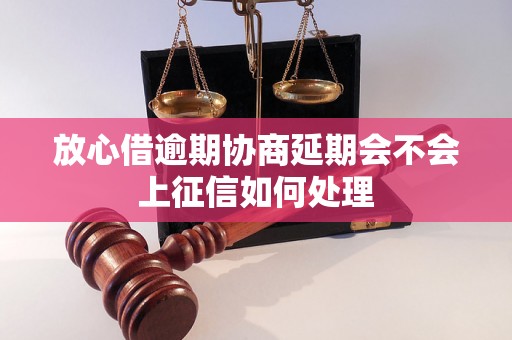 放心借逾期协商延期会不会上征信如何处理