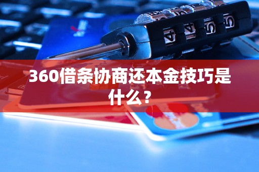 360借条协商还本金技巧是什么？