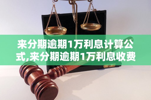 来分期逾期1万利息计算公式,来分期逾期1万利息收费标准