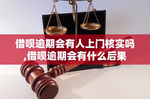 借呗逾期会有人上门核实吗,借呗逾期会有什么后果