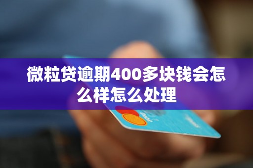 微粒贷逾期400多块钱会怎么样怎么处理