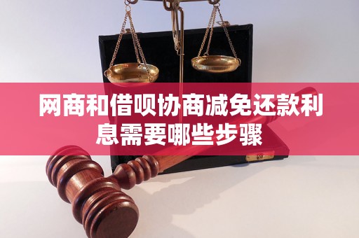 网商和借呗协商减免还款利息需要哪些步骤