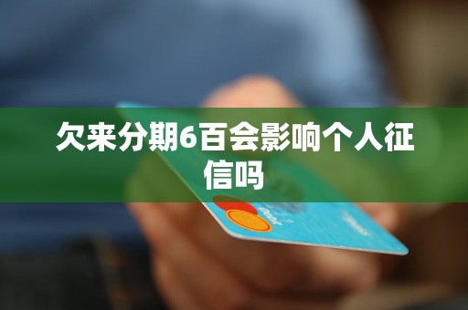 欠来分期6百会影响个人征信吗