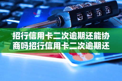 招行信用卡二次逾期还能协商吗招行信用卡二次逾期还能协商吗